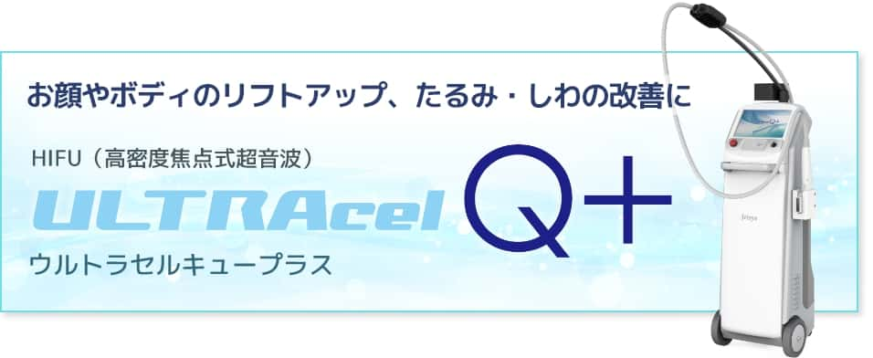 お顔やボディのリフトアップ、たるみ・しわの改善に HIFU（高密度焦点式超音波）ULTRAcelQ+